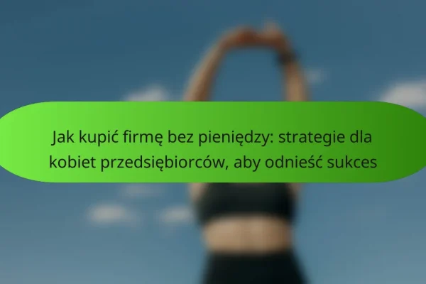 Jak kupić firmę bez pieniędzy: strategie dla kobiet przedsiębiorców, aby odnieść sukces